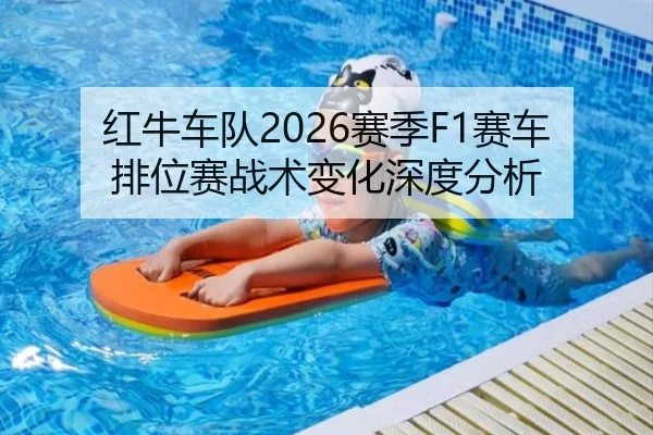 红牛车队2026赛季F1赛车排位赛战术变化深度分析