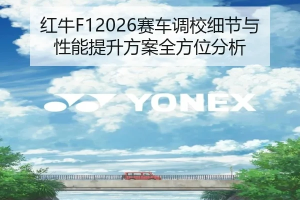 红牛F12026赛车调校细节与性能提升方案全方位分析