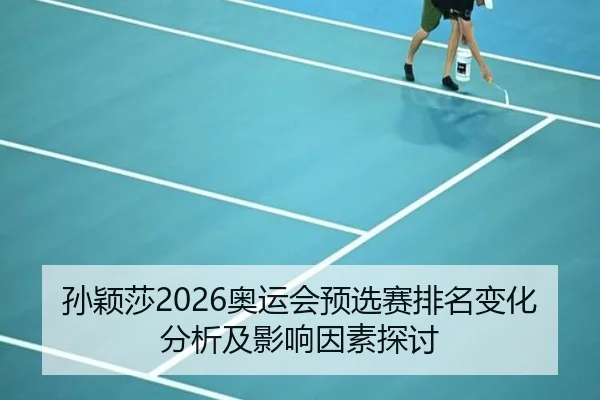 孙颖莎2026奥运会预选赛排名变化分析及影响因素探讨