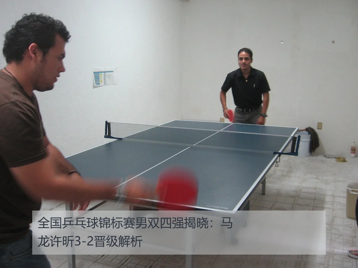 全国乒乓球锦标赛男双四强揭晓：马龙许昕3-2晋级解析
